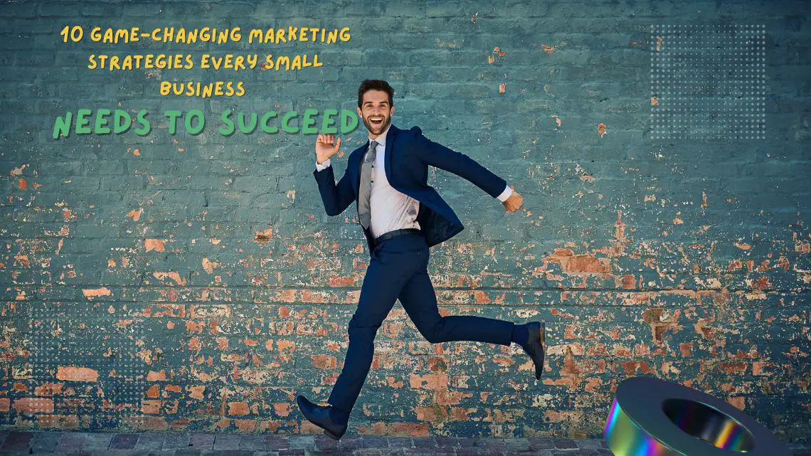 10 Game-Changing Marketing Strategies Every Small Business Need